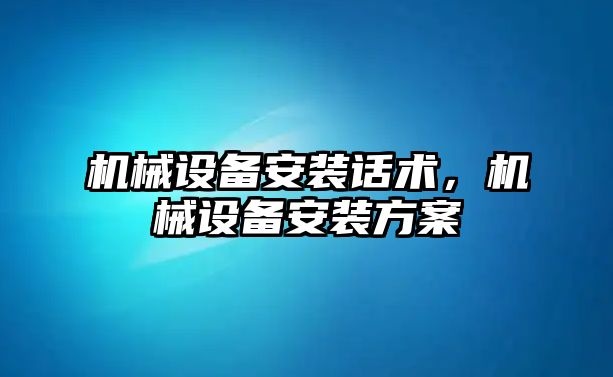 機械設備安裝話術，機械設備安裝方案