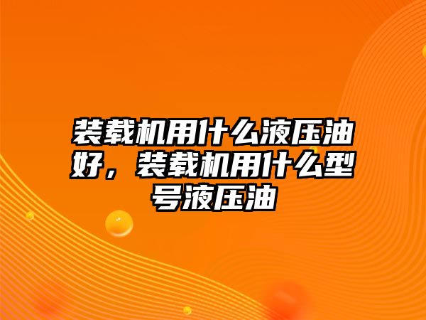 裝載機用什么液壓油好，裝載機用什么型號液壓油