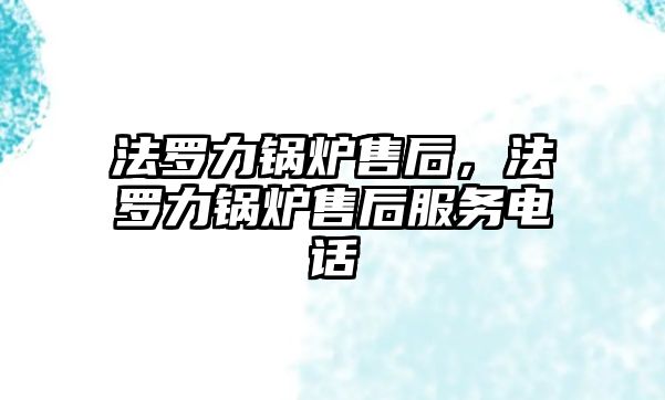 法羅力鍋爐售后，法羅力鍋爐售后服務(wù)電話