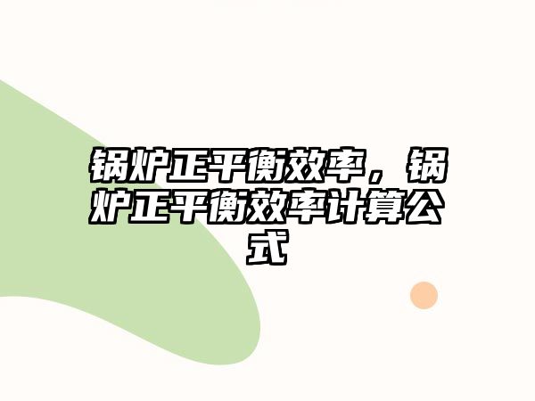 鍋爐正平衡效率，鍋爐正平衡效率計算公式