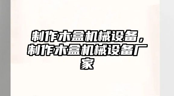 制作木盒機械設備，制作木盒機械設備廠家