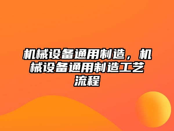 機(jī)械設(shè)備通用制造，機(jī)械設(shè)備通用制造工藝流程