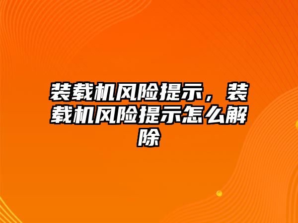 裝載機風險提示，裝載機風險提示怎么解除