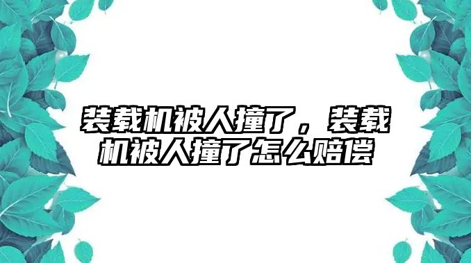 裝載機被人撞了，裝載機被人撞了怎么賠償