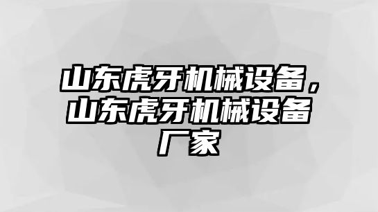 山東虎牙機械設備，山東虎牙機械設備廠家