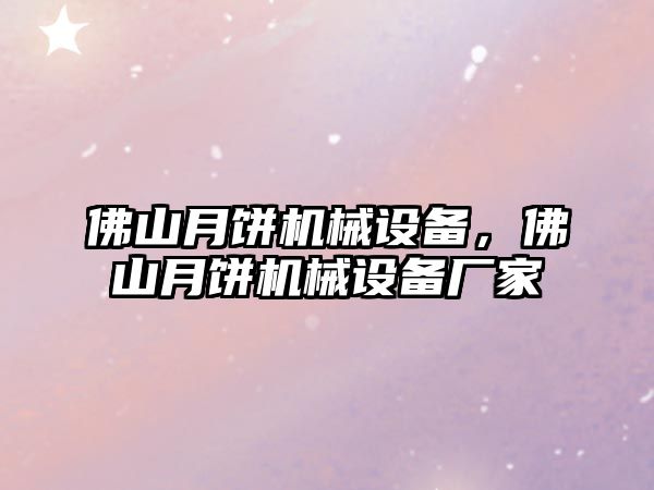 佛山月餅機械設(shè)備，佛山月餅機械設(shè)備廠家