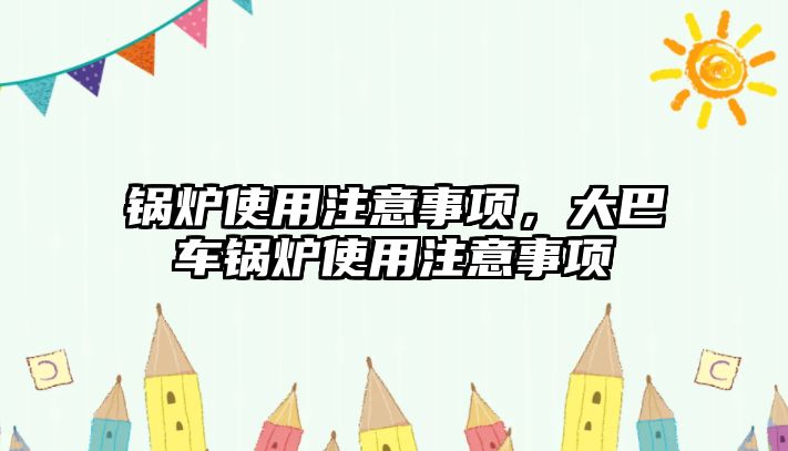 鍋爐使用注意事項，大巴車鍋爐使用注意事項