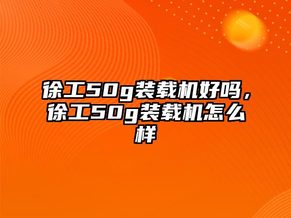 徐工50g裝載機好嗎，徐工50g裝載機怎么樣