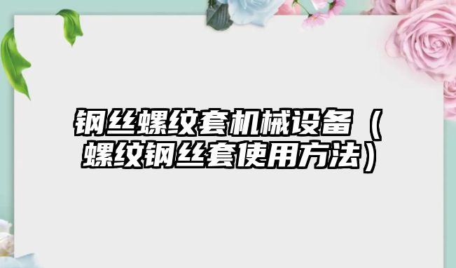 鋼絲螺紋套機械設備（螺紋鋼絲套使用方法）