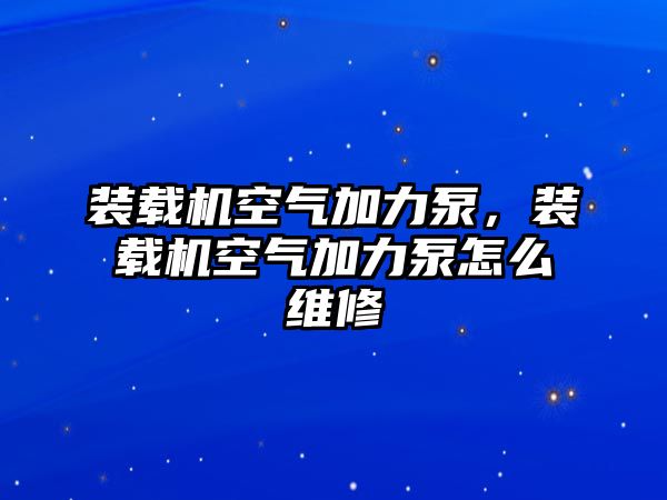 裝載機(jī)空氣加力泵，裝載機(jī)空氣加力泵怎么維修