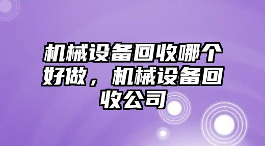 機(jī)械設(shè)備回收哪個(gè)好做，機(jī)械設(shè)備回收公司