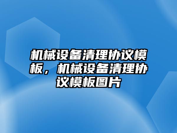 機械設(shè)備清理協(xié)議模板，機械設(shè)備清理協(xié)議模板圖片