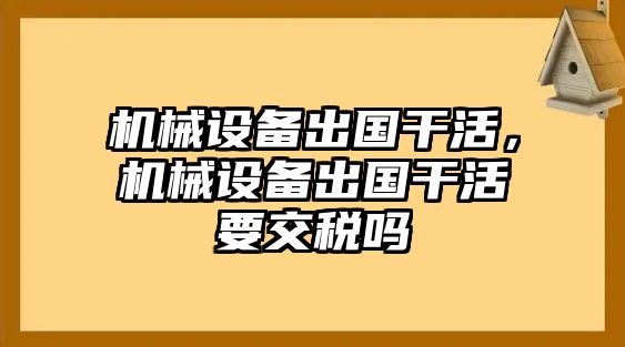 機(jī)械設(shè)備出國(guó)干活，機(jī)械設(shè)備出國(guó)干活要交稅嗎