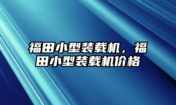 福田小型裝載機，福田小型裝載機價格