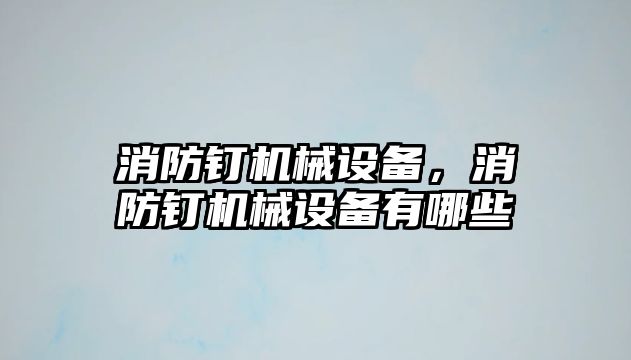 消防釘機械設備，消防釘機械設備有哪些