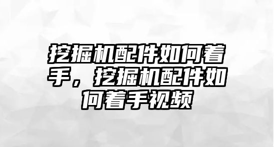 挖掘機配件如何著手，挖掘機配件如何著手視頻