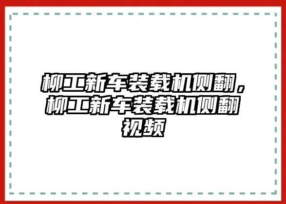 柳工新車(chē)裝載機(jī)側(cè)翻，柳工新車(chē)裝載機(jī)側(cè)翻視頻