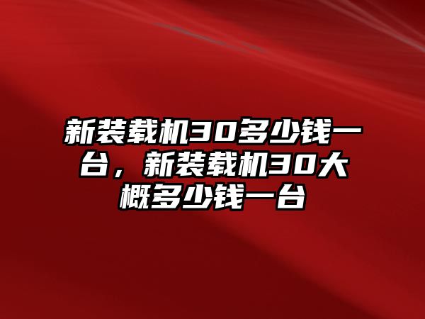 新裝載機(jī)30多少錢(qián)一臺(tái)，新裝載機(jī)30大概多少錢(qián)一臺(tái)