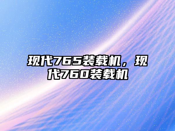 現代765裝載機，現代760裝載機