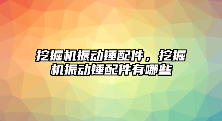 挖掘機(jī)振動錘配件，挖掘機(jī)振動錘配件有哪些