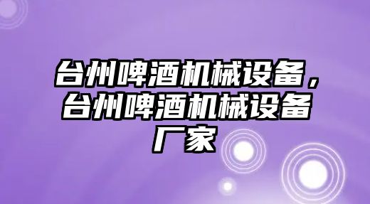 臺州啤酒機械設(shè)備，臺州啤酒機械設(shè)備廠家