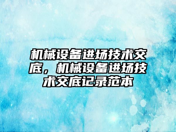 機械設備進場技術交底，機械設備進場技術交底記錄范本