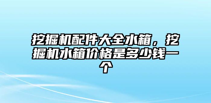 挖掘機(jī)配件大全水箱，挖掘機(jī)水箱價(jià)格是多少錢一個(gè)