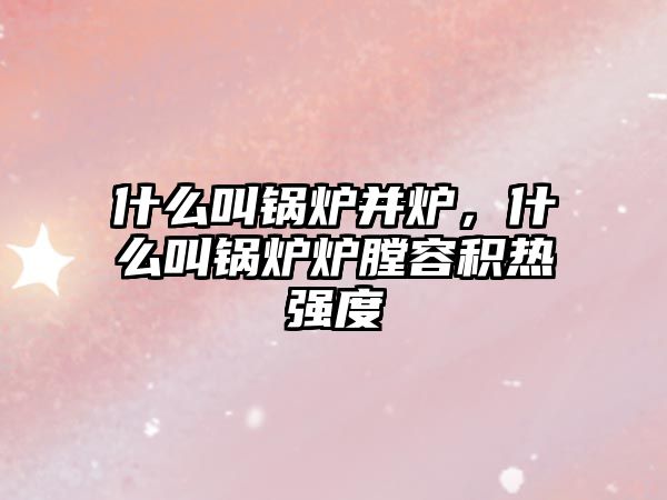 什么叫鍋爐并爐，什么叫鍋爐爐膛容積熱強(qiáng)度