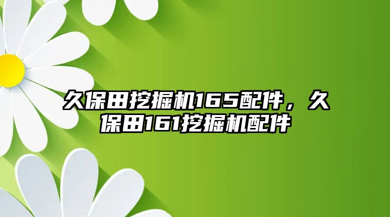 久保田挖掘機165配件，久保田161挖掘機配件