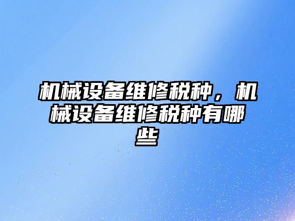 機械設備維修稅種，機械設備維修稅種有哪些