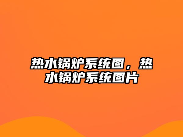 熱水鍋爐系統圖，熱水鍋爐系統圖片