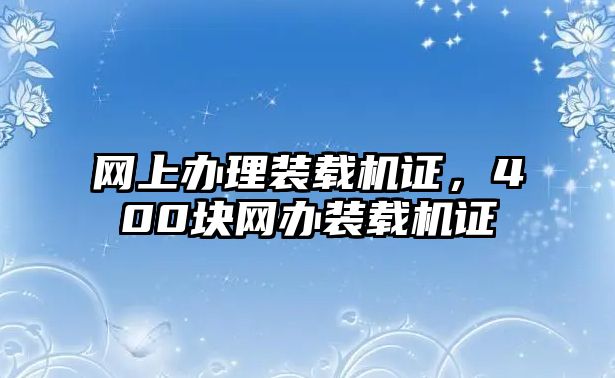 網上辦理裝載機證，400塊網辦裝載機證