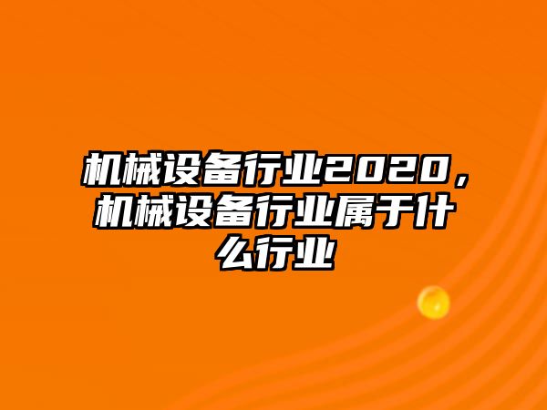 機(jī)械設(shè)備行業(yè)2020，機(jī)械設(shè)備行業(yè)屬于什么行業(yè)