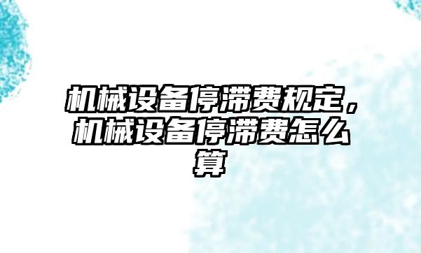 機械設備停滯費規(guī)定，機械設備停滯費怎么算