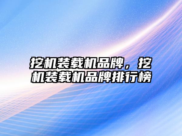 挖機裝載機品牌，挖機裝載機品牌排行榜