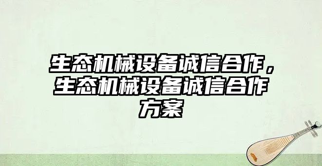 生態機械設備誠信合作，生態機械設備誠信合作方案