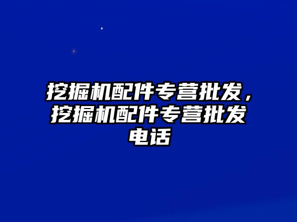 挖掘機(jī)配件專營批發(fā)，挖掘機(jī)配件專營批發(fā)電話