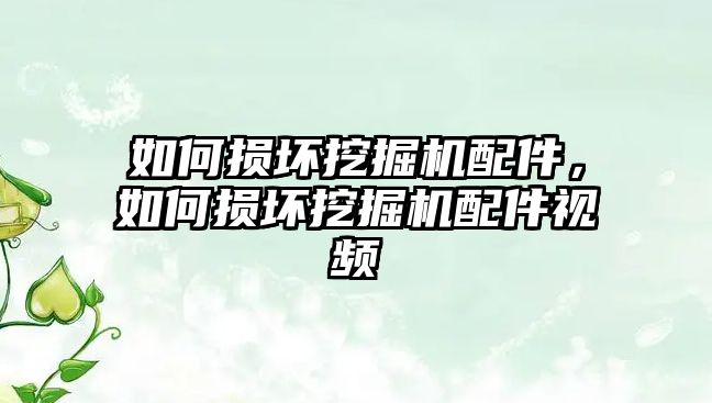 如何損壞挖掘機配件，如何損壞挖掘機配件視頻