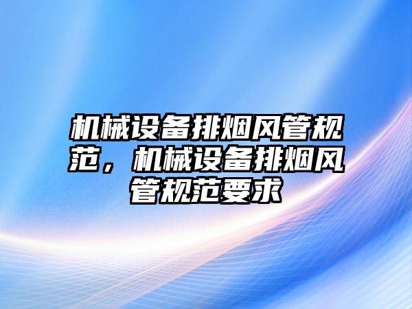 機械設備排煙風管規范，機械設備排煙風管規范要求