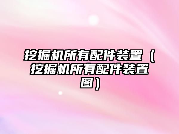 挖掘機所有配件裝置（挖掘機所有配件裝置圖）