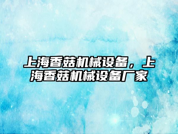 上海香菇機械設備，上海香菇機械設備廠家