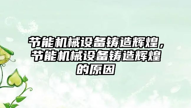 節能機械設備鑄造輝煌，節能機械設備鑄造輝煌的原因