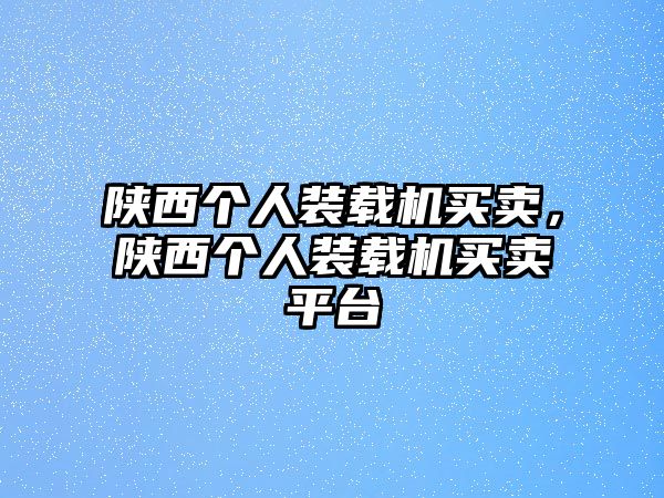 陜西個人裝載機買賣，陜西個人裝載機買賣平臺