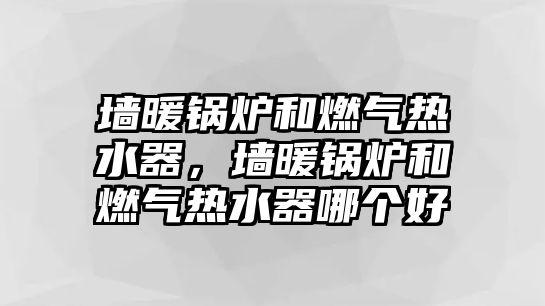 墻暖鍋爐和燃?xì)鉄崴?，墻暖鍋爐和燃?xì)鉄崴髂膫€好