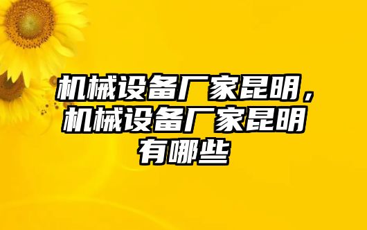 機械設備廠家昆明，機械設備廠家昆明有哪些