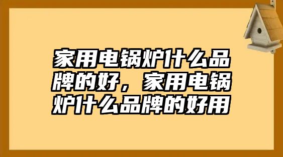 家用電鍋爐什么品牌的好，家用電鍋爐什么品牌的好用