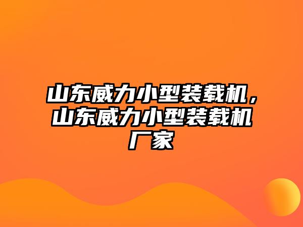 山東威力小型裝載機，山東威力小型裝載機廠家