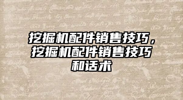 挖掘機配件銷售技巧，挖掘機配件銷售技巧和話術