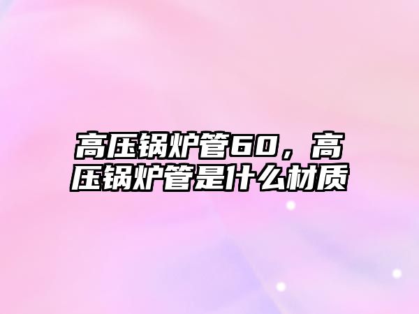 高壓鍋爐管60，高壓鍋爐管是什么材質