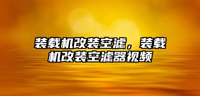 裝載機改裝空濾，裝載機改裝空濾器視頻